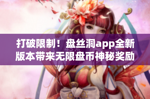 打破限制！盤絲洞app全新版本帶來無限盤幣神秘獎勵