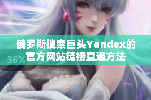 俄羅斯搜索巨頭Yandex的官方網(wǎng)站鏈接直通方法