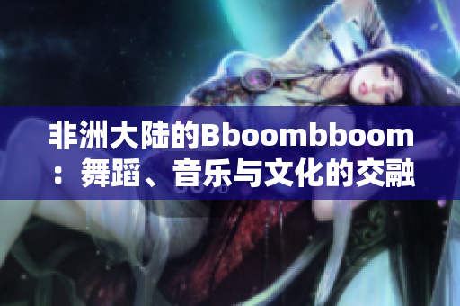 非洲大陸的Bboombboom：舞蹈、音樂(lè)與文化的交融