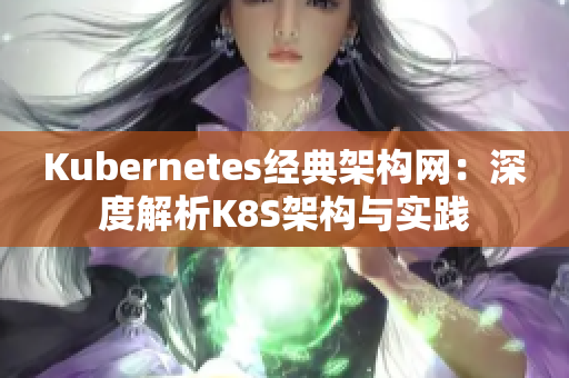 Kubernetes經(jīng)典架構(gòu)網(wǎng)：深度解析K8S架構(gòu)與實(shí)踐