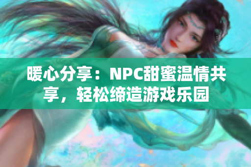 暖心分享：NPC甜蜜溫情共享，輕松締造游戲樂園