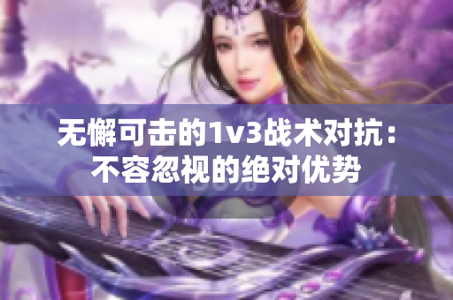 無懈可擊的1v3戰(zhàn)術(shù)對抗：不容忽視的絕對優(yōu)勢