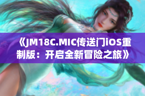 《JM18C.MIC傳送門iOS重制版：開啟全新冒險(xiǎn)之旅》(1)