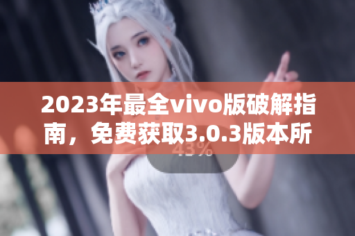 2023年最全vivo版破解指南，免費獲取3.0.3版本所有功能