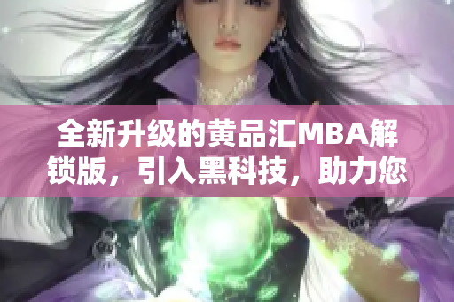 全新升級的黃品匯MBA解鎖版，引入黑科技，助力您實現(xiàn)創(chuàng)新轉(zhuǎn)型。