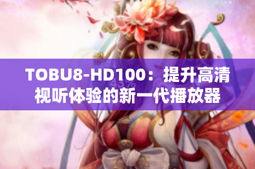 TOBU8-HD100：提升高清視聽體驗的新一代播放器