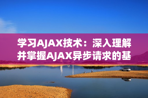 學(xué)習(xí)AJAX技術(shù)：深入理解并掌握AJAX異步請求的基本原理(1)