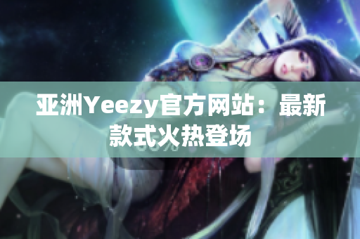 亞洲Yeezy官方網(wǎng)站：最新款式火熱登場