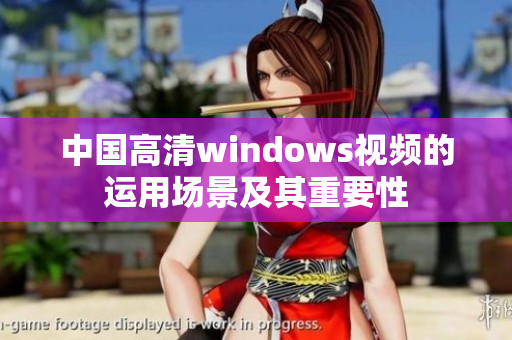 中國高清windows視頻的運用場景及其重要性