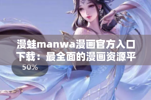 漫蛙manwa漫畫(huà)官方入口下載：最全面的漫畫(huà)資源平臺(tái)