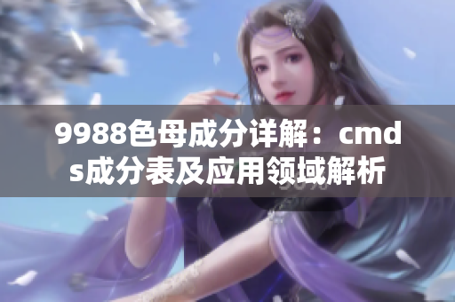 9988色母成分詳解：cmds成分表及應(yīng)用領(lǐng)域解析