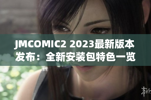 JMCOMIC2 2023最新版本發(fā)布：全新安裝包特色一覽