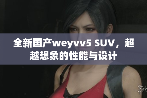 全新國產(chǎn)weyvv5 SUV，超越想象的性能與設(shè)計(jì)