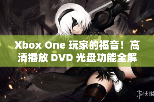 Xbox One 玩家的福音！高清播放 DVD 光盤功能全解析