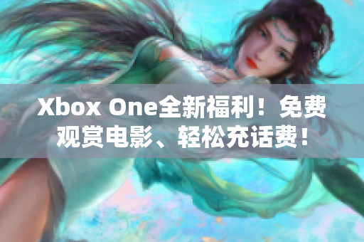 Xbox One全新福利！免費(fèi)觀賞電影、輕松充話費(fèi)！