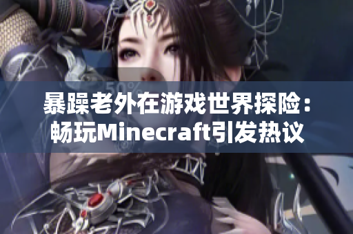 暴躁老外在游戲世界探險(xiǎn)：暢玩Minecraft引發(fā)熱議