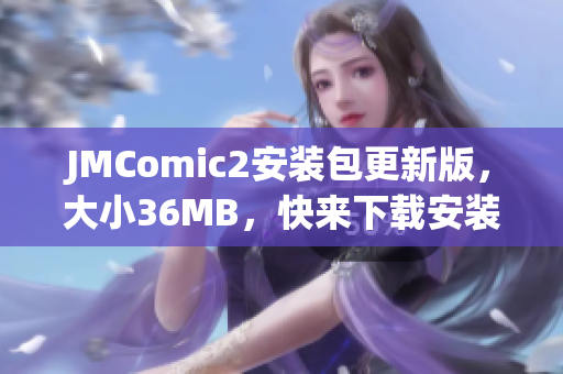 JMComic2安裝包更新版，大小36MB，快來(lái)下載安裝體驗(yàn)吧