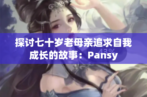 探討七十歲老母親追求自我成長(zhǎng)的故事：Pansy