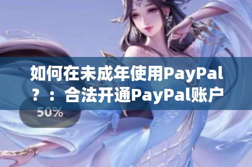 如何在未成年使用PayPal？：合法開通PayPal賬戶的方法