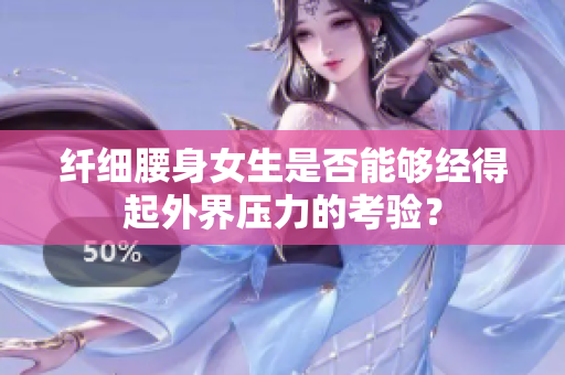 纖細(xì)腰身女生是否能夠經(jīng)得起外界壓力的考驗(yàn)？