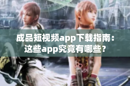 成品短視頻app下載指南：這些app究竟有哪些？