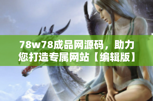 78w78成品網(wǎng)源碼，助力您打造專屬網(wǎng)站【編輯版】