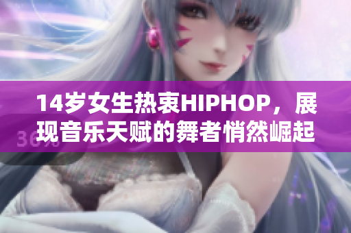 14歲女生熱衷HIPHOP，展現(xiàn)音樂天賦的舞者悄然崛起