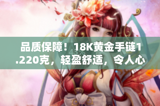 品質(zhì)保障！18K黃金手鏈1.220克，輕盈舒適，令人心動(dòng)