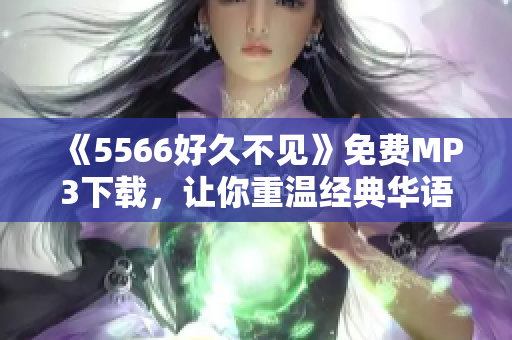 《5566好久不見》免費(fèi)MP3下載，讓你重溫經(jīng)典華語音樂