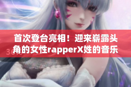 首次登臺亮相！迎來嶄露頭角的女性rapperX姓的音樂之路