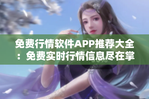 免費行情軟件APP推薦大全：免費實時行情信息盡在掌握