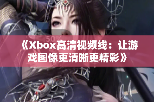 《Xbox高清視頻線：讓游戲圖像更清晰更精彩》