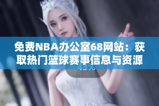 免費(fèi)NBA辦公室68網(wǎng)站：獲取熱門籃球賽事信息與資源