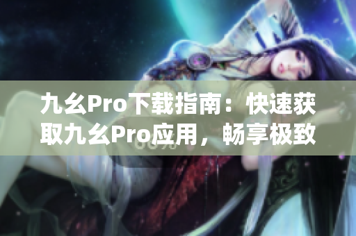 九幺Pro下載指南：快速獲取九幺Pro應(yīng)用，暢享極致音樂體驗(1)