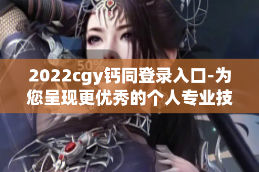 2022cgy鈣同登錄入口-為您呈現(xiàn)更優(yōu)秀的個人專業(yè)技能培訓(xùn)