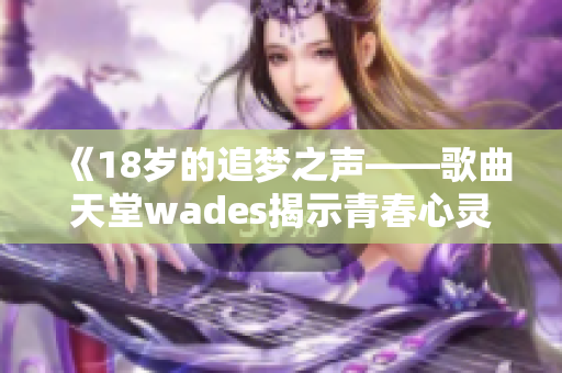 《18歲的追夢之聲——歌曲天堂wades揭示青春心靈的扉頁》