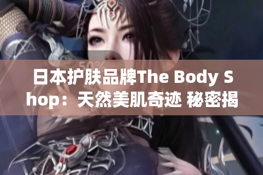 日本護(hù)膚品牌The Body Shop：天然美肌奇跡 秘密揭曉