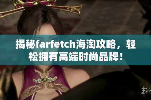 揭秘farfetch海淘攻略，輕松擁有高端時尚品牌！