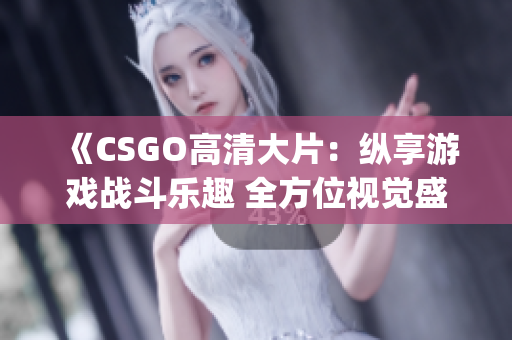 《CSGO高清大片：縱享游戲戰(zhàn)斗樂(lè)趣 全方位視覺(jué)盛宴等你來(lái)體驗(yàn)》(1)