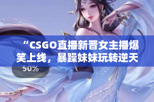 “CSGO直播新晉女主播爆笑上線，暴躁妹妹玩轉(zhuǎn)逆天操作引爆全場”