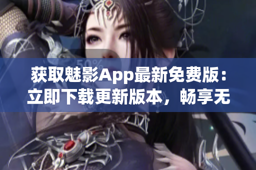 獲取魅影App最新免費(fèi)版：立即下載更新版本，暢享無限樂趣(1)