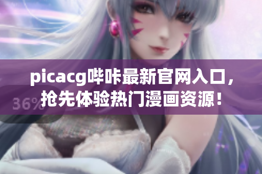 picacg嗶咔最新官網(wǎng)入口，搶先體驗熱門漫畫資源！