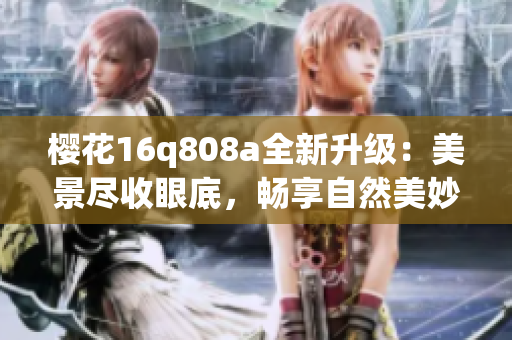 櫻花16q808a全新升級：美景盡收眼底，暢享自然美妙盛宴(1)