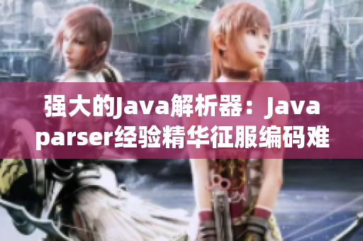 強(qiáng)大的Java解析器：Javaparser經(jīng)驗精華征服編碼難題