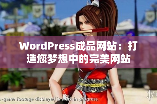 WordPress成品網(wǎng)站：打造您夢(mèng)想中的完美網(wǎng)站