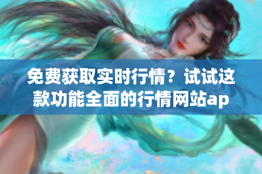 免費獲取實時行情？試試這款功能全面的行情網站app！