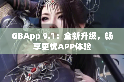 GBApp 9.1：全新升級(jí)，暢享更優(yōu)APP體驗(yàn)