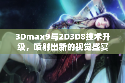 3Dmax9與2D3D8技術(shù)升級，噴射出新的視覺盛宴