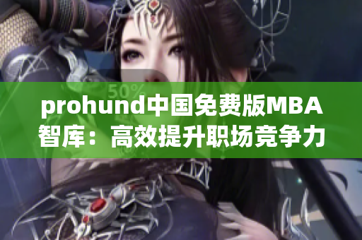 prohund中國(guó)免費(fèi)版MBA智庫(kù)：高效提升職場(chǎng)競(jìng)爭(zhēng)力的絕佳選擇