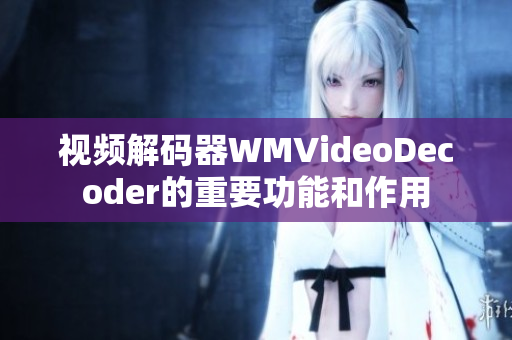 視頻解碼器WMVideoDecoder的重要功能和作用